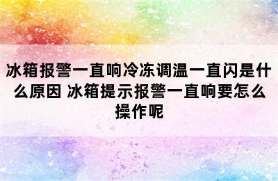 冰箱报警一直响冷冻调温一直闪是什么原因 冰箱提示报警一直响要怎么操作呢